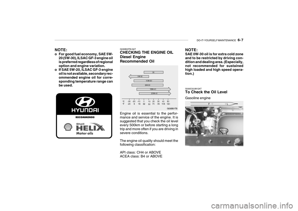 Hyundai Getz 2007 Owners Guide DO-IT-YOURSELF MAINTENANCE    6- 7
G030B01TB
G030B03TB-GAT CHECKING THE ENGINE OIL Diesel EngineRecommended Oil Engine oil is essential to the perfor- mance and service of the engine. It is suggested 