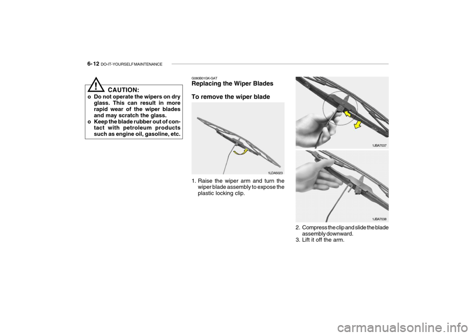 Hyundai Getz 2007 Owners Manual 6- 12 DO-IT-YOURSELF MAINTENANCE
CAUTION:
o Do not operate the wipers on dry glass. This can result in more rapid wear of the wiper blades and may scratch the glass.
o Keep the blade rubber out of co Hyundai Getz 2007 Owners Manual 6- 12 DO-IT-YOURSELF MAINTENANCE
CAUTION:
o Do not operate the wipers on dry glass. This can result in more rapid wear of the wiper blades and may scratch the glass.
o Keep the blade rubber out of co