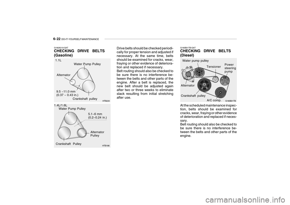 Hyundai Getz 2007  Owners Manual 6- 22  DO-IT-YOURSELF MAINTENANCE
Drive belts should be checked periodi- cally for proper tension and adjusted if necessary. At the same time, beltsshould be examined for cracks, wear, fraying or othe