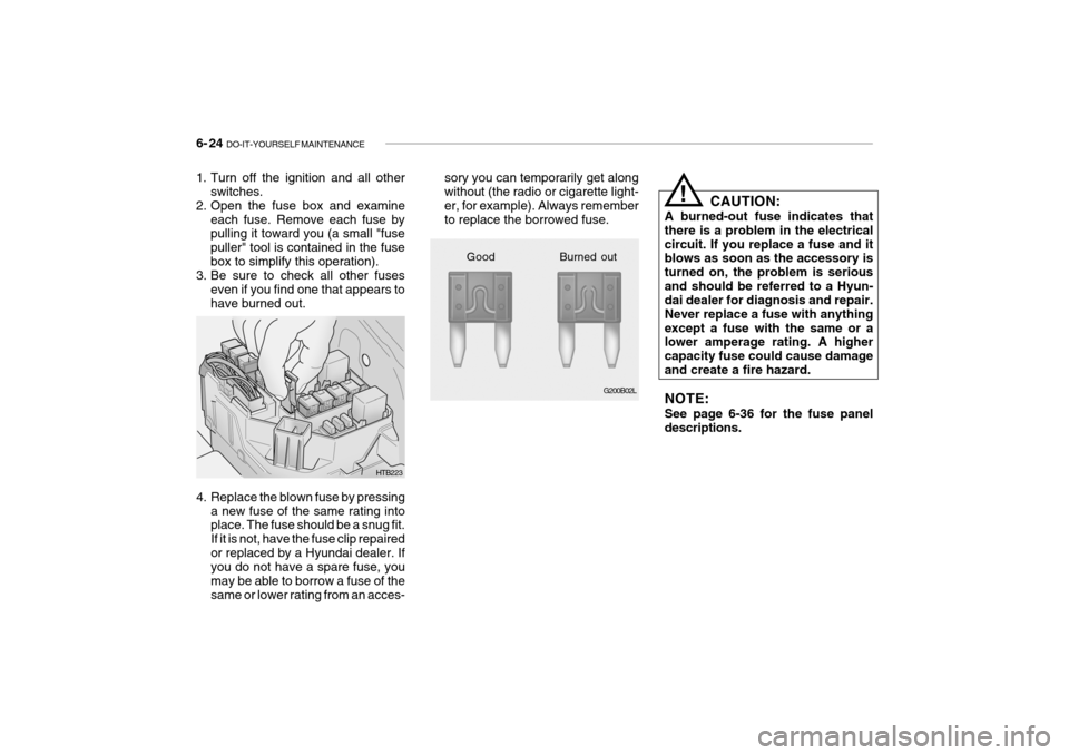 Hyundai Getz 2007 Owners Manual 6- 24 DO-IT-YOURSELF MAINTENANCE
sory you can temporarily get along without (the radio or cigarette light- er, for example). Always rememberto replace the borrowed fuse. CAUTION:
A burned-out fuse in Hyundai Getz 2007 Owners Manual 6- 24 DO-IT-YOURSELF MAINTENANCE
sory you can temporarily get along without (the radio or cigarette light- er, for example). Always rememberto replace the borrowed fuse. CAUTION:
A burned-out fuse in