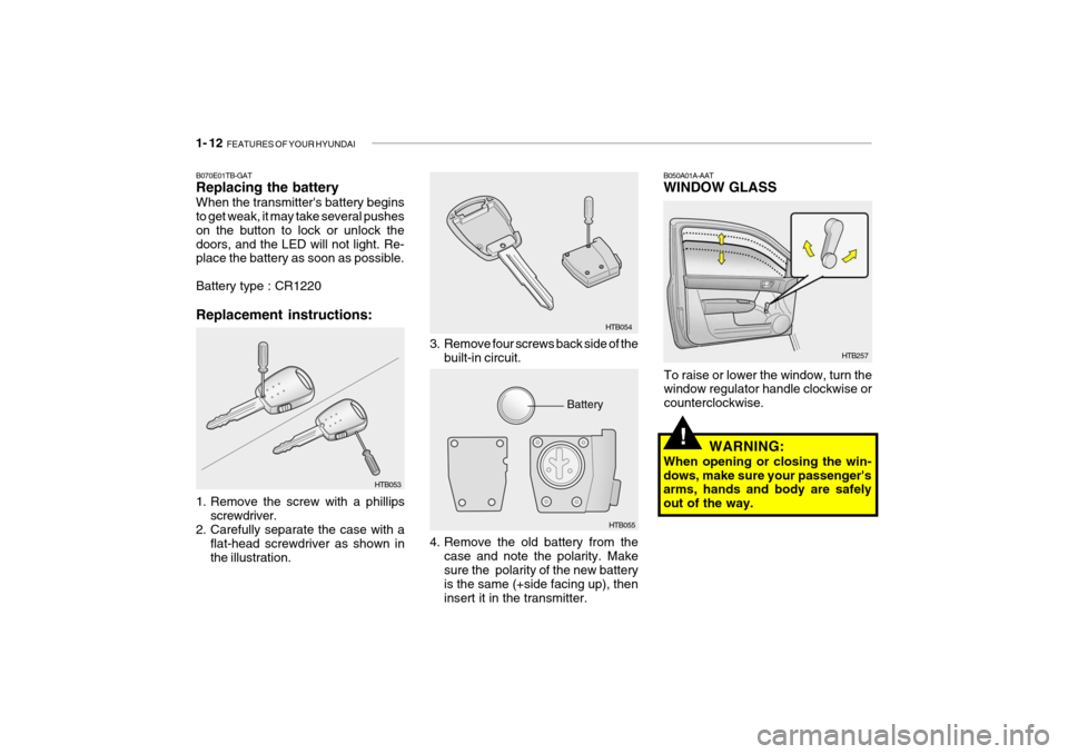 Hyundai Getz 2007 Owners Guide 1- 12 FEATURES OF YOUR HYUNDAI
HTB257
B050A01A-AAT WINDOW GLASS
To raise or lower the window, turn the window regulator handle clockwise or counterclockwise. WARNING:
When opening or closing the win- Hyundai Getz 2007 Owners Guide 1- 12 FEATURES OF YOUR HYUNDAI
HTB257
B050A01A-AAT WINDOW GLASS
To raise or lower the window, turn the window regulator handle clockwise or counterclockwise. WARNING:
When opening or closing the win-