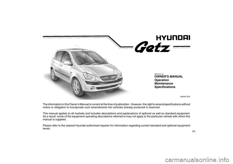 Hyundai Getz 2007 Owners Manual F1
The information in this Owners Manual is current at the time of publication. However, the right to amend specifications without
notice or obligation to incorporate such amendments into vehicles a Hyundai Getz 2007 Owners Manual F1
The information in this Owners Manual is current at the time of publication. However, the right to amend specifications without
notice or obligation to incorporate such amendments into vehicles a