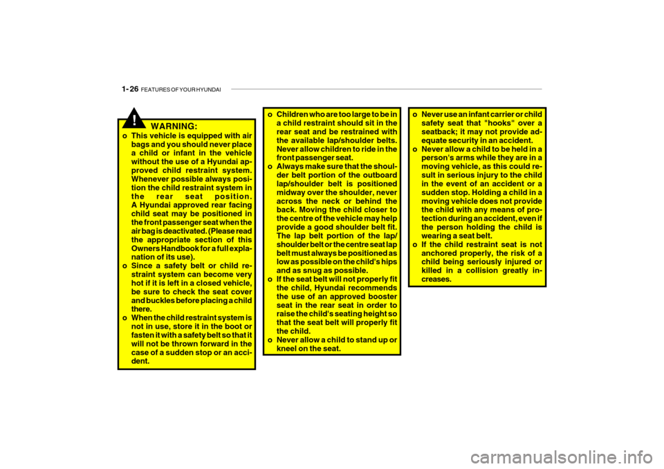 Hyundai Getz 2007  Owners Manual 1- 26  FEATURES OF YOUR HYUNDAI
o Children who are too large to be in
a child restraint should sit in the rear seat and be restrained with the available lap/shoulder belts.Never allow children to ride