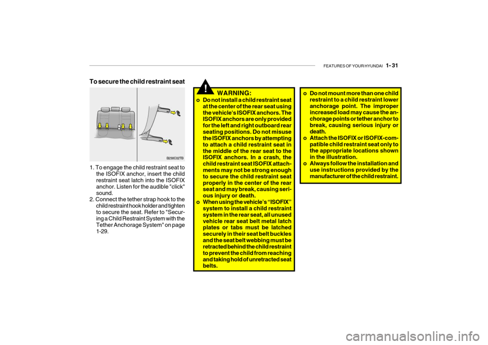 Hyundai Getz 2007 Owners Manual FEATURES OF YOUR HYUNDAI 1- 31
!WARNING:
o Do not install a child restraint seat at the center of the rear seat using the vehicles ISOFIX anchors. The ISOFIX anchors are only provided for the left Hyundai Getz 2007 Owners Manual FEATURES OF YOUR HYUNDAI 1- 31
!WARNING:
o Do not install a child restraint seat at the center of the rear seat using the vehicles ISOFIX anchors. The ISOFIX anchors are only provided for the left