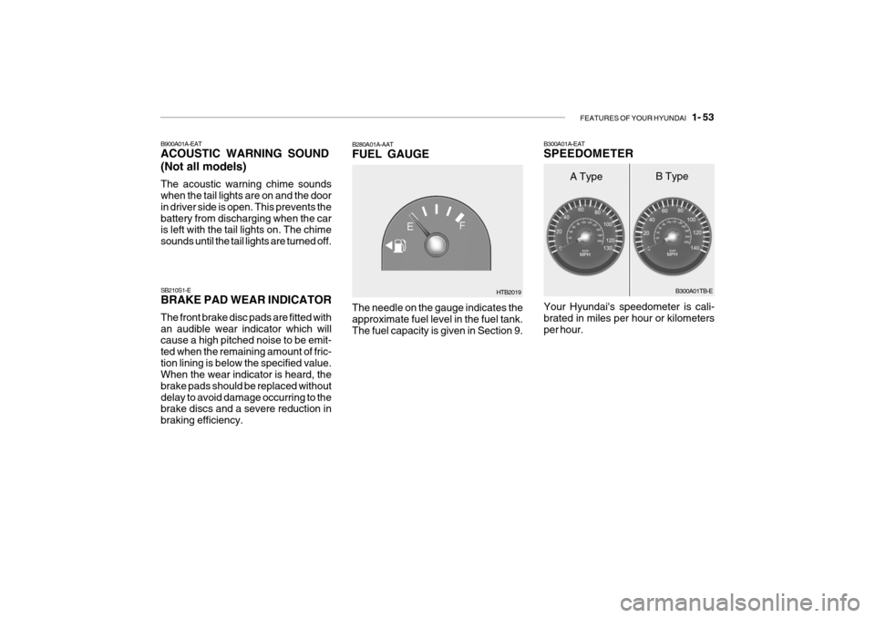 Hyundai Getz 2007 User Guide FEATURES OF YOUR HYUNDAI 1- 53
B300A01A-EAT SPEEDOMETER
B300A01TB-E
Your Hyundais speedometer is cali- brated in miles per hour or kilometers per hour.
A Type B Type
SB210S1-E BRAKE PAD WEAR INDICA Hyundai Getz 2007 User Guide FEATURES OF YOUR HYUNDAI 1- 53
B300A01A-EAT SPEEDOMETER
B300A01TB-E
Your Hyundais speedometer is cali- brated in miles per hour or kilometers per hour.
A Type B Type
SB210S1-E BRAKE PAD WEAR INDICA
