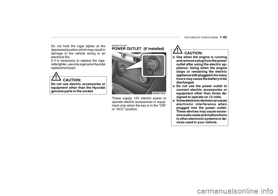 Hyundai Getz 2007 Owners Manual FEATURES OF YOUR HYUNDAI 1- 63
B500D01TG-GAT POWER OUTLET (If installed)
These supply 12V electric power to operate electric accessories or equip- ment only when the key is in the "ON" or "ACC" pos Hyundai Getz 2007 Owners Manual FEATURES OF YOUR HYUNDAI 1- 63
B500D01TG-GAT POWER OUTLET (If installed)
These supply 12V electric power to operate electric accessories or equip- ment only when the key is in the "ON" or "ACC" pos