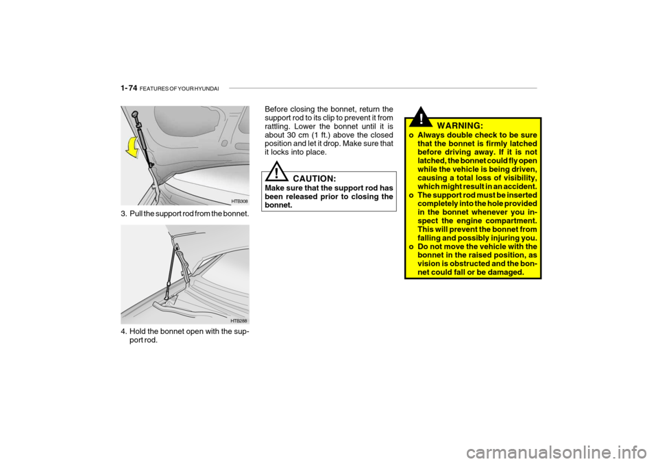 Hyundai Getz 2007 Owners Manual 1- 74 FEATURES OF YOUR HYUNDAI
!
Before closing the bonnet, return the support rod to its clip to prevent it from rattling. Lower the bonnet until it isabout 30 cm (1 ft.) above the closed position a Hyundai Getz 2007 Owners Manual 1- 74 FEATURES OF YOUR HYUNDAI
!
Before closing the bonnet, return the support rod to its clip to prevent it from rattling. Lower the bonnet until it isabout 30 cm (1 ft.) above the closed position a