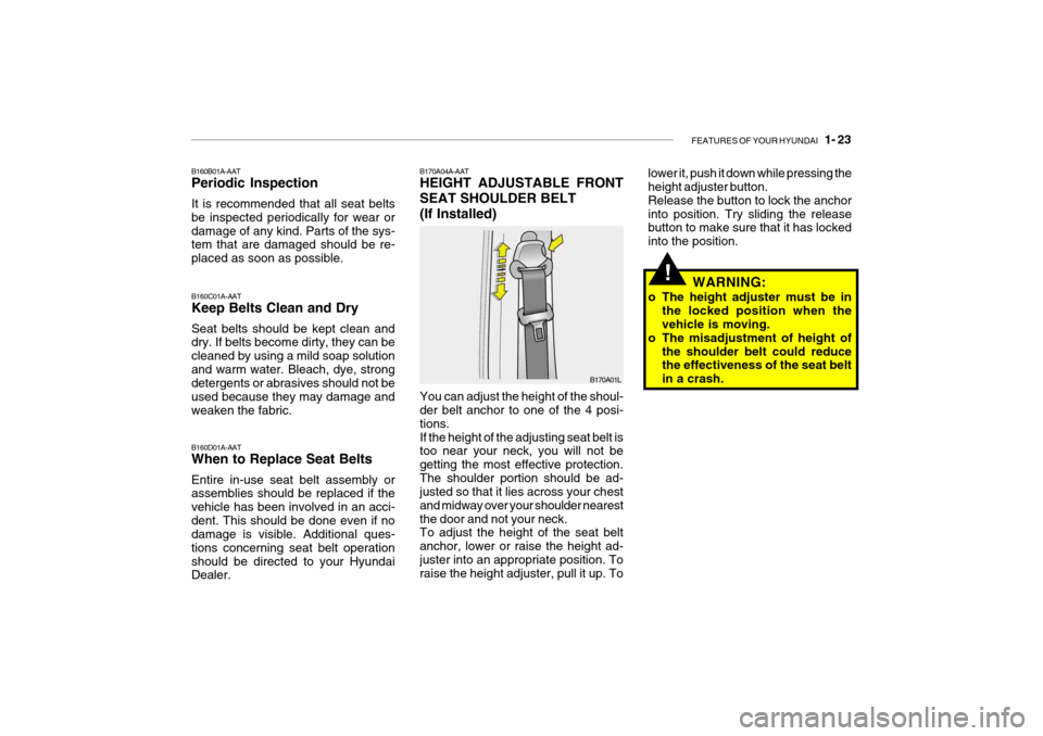 Hyundai Getz 2007 Owners Guide FEATURES OF YOUR HYUNDAI 1- 23
B170A04A-AAT HEIGHT ADJUSTABLE FRONT SEAT SHOULDER BELT(If Installed)
B170A01L
You can adjust the height of the shoul- der belt anchor to one of the 4 posi- tions.If t Hyundai Getz 2007 Owners Guide FEATURES OF YOUR HYUNDAI 1- 23
B170A04A-AAT HEIGHT ADJUSTABLE FRONT SEAT SHOULDER BELT(If Installed)
B170A01L
You can adjust the height of the shoul- der belt anchor to one of the 4 posi- tions.If t