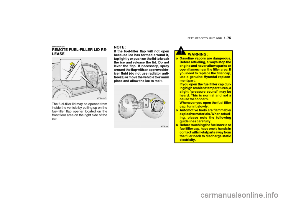 Hyundai Getz 2007 Owners Manual FEATURES OF YOUR HYUNDAI 1- 75
NOTE: If the fuel-filler flap will not open because ice has formed around it, tap lightly or push on the lid to breakthe ice and release the lid. Do not lever the flap Hyundai Getz 2007 Owners Manual FEATURES OF YOUR HYUNDAI 1- 75
NOTE: If the fuel-filler flap will not open because ice has formed around it, tap lightly or push on the lid to breakthe ice and release the lid. Do not lever the flap