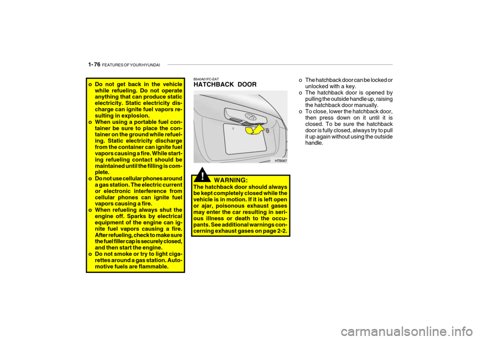 Hyundai Getz 2007 Owners Manual 1- 76 FEATURES OF YOUR HYUNDAI
B540A01FC-EAT HATCHBACK DOOR
HTB067
WARNING:
The hatchback door should always be kept completely closed while the vehicle is in motion. If it is left openor ajar, poiso Hyundai Getz 2007 Owners Manual 1- 76 FEATURES OF YOUR HYUNDAI
B540A01FC-EAT HATCHBACK DOOR
HTB067
WARNING:
The hatchback door should always be kept completely closed while the vehicle is in motion. If it is left openor ajar, poiso
