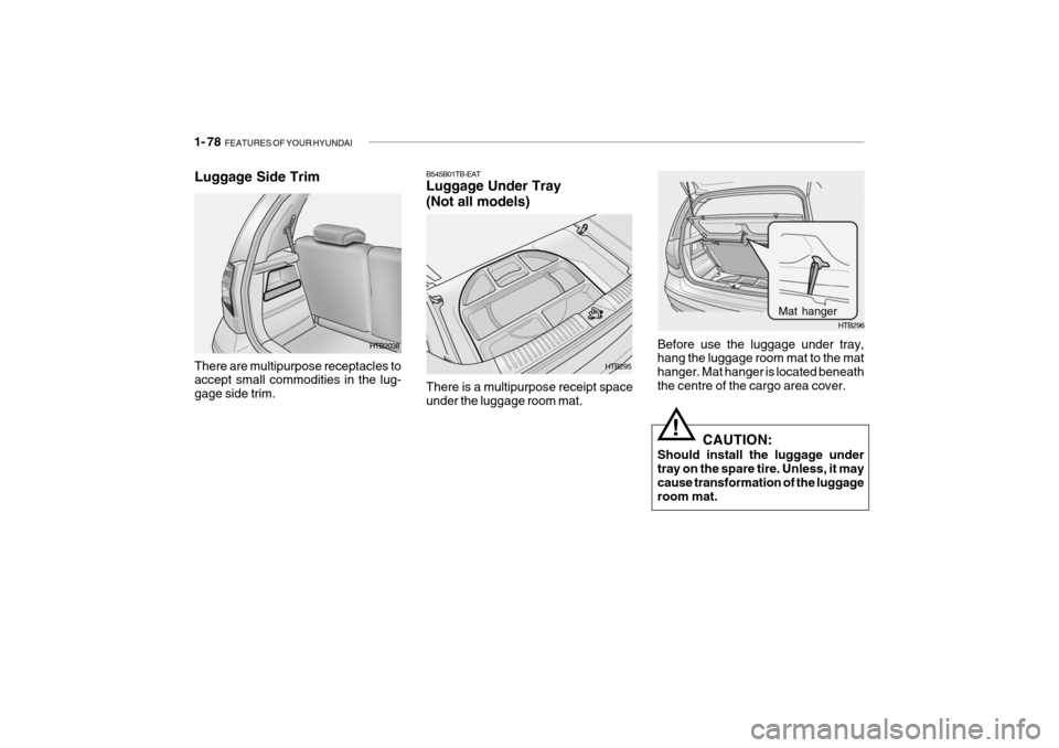 Hyundai Getz 2007 Owners Manual 1- 78 FEATURES OF YOUR HYUNDAI
Before use the luggage under tray, hang the luggage room mat to the mat hanger. Mat hanger is located beneaththe centre of the cargo area cover.
CAUTION:
Should install Hyundai Getz 2007 Owners Manual 1- 78 FEATURES OF YOUR HYUNDAI
Before use the luggage under tray, hang the luggage room mat to the mat hanger. Mat hanger is located beneaththe centre of the cargo area cover.
CAUTION:
Should install