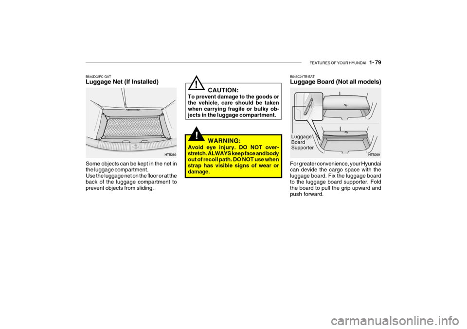 Hyundai Getz 2007 Owners Manual FEATURES OF YOUR HYUNDAI 1- 79
!
B545C01TB-EAT Luggage Board (Not all models)
HTB299
For greater convenience, your Hyundai can devide the cargo space with the luggage board. Fix the luggage boardto Hyundai Getz 2007 Owners Manual FEATURES OF YOUR HYUNDAI 1- 79
!
B545C01TB-EAT Luggage Board (Not all models)
HTB299
For greater convenience, your Hyundai can devide the cargo space with the luggage board. Fix the luggage boardto