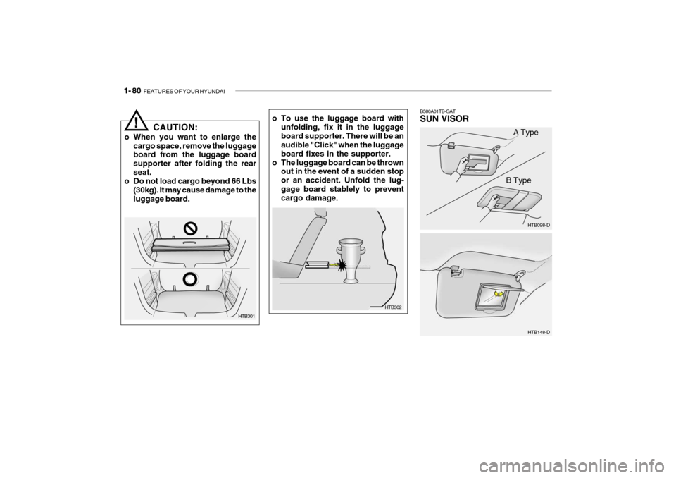 Hyundai Getz 2007 Owners Manual 1- 80 FEATURES OF YOUR HYUNDAI
HTB098-D
B580A01TB-GAT SUN VISOR
HTB148-D
A Type
B Type
o To use the luggage board with
unfolding, fix it in the luggage board supporter. There will be an audible "Clic Hyundai Getz 2007 Owners Manual 1- 80 FEATURES OF YOUR HYUNDAI
HTB098-D
B580A01TB-GAT SUN VISOR
HTB148-D
A Type
B Type
o To use the luggage board with
unfolding, fix it in the luggage board supporter. There will be an audible "Clic