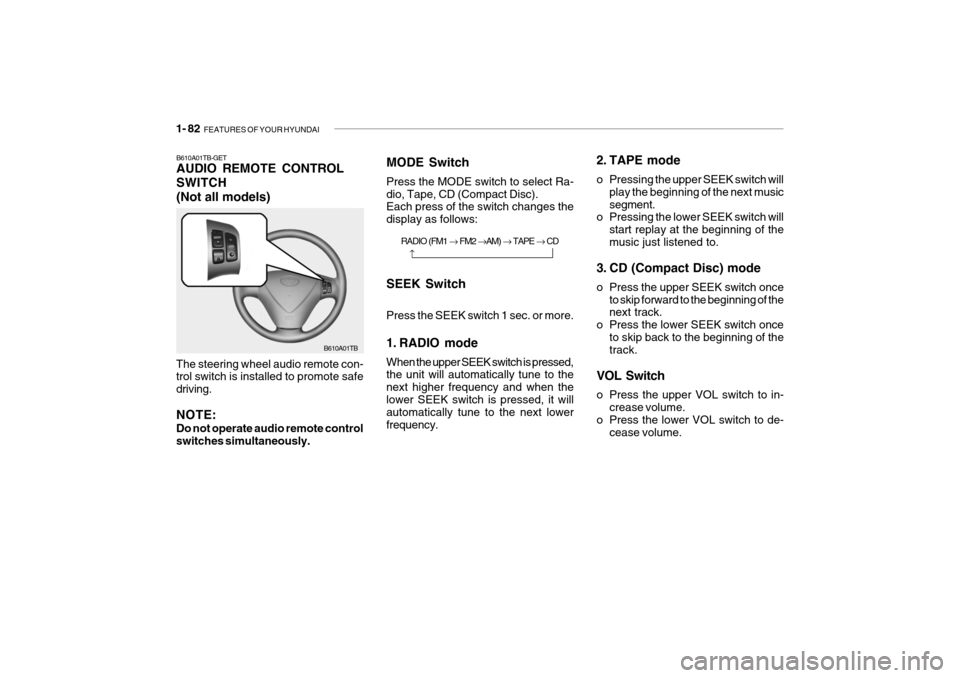 Hyundai Getz 2007 Owners Manual 1- 82 FEATURES OF YOUR HYUNDAI
2. TAPE mode
o Pressing the upper SEEK switch will
play the beginning of the next music segment.
o Pressing the lower SEEK switch will
start replay at the beginning of Hyundai Getz 2007 Owners Manual 1- 82 FEATURES OF YOUR HYUNDAI
2. TAPE mode
o Pressing the upper SEEK switch will
play the beginning of the next music segment.
o Pressing the lower SEEK switch will
start replay at the beginning of