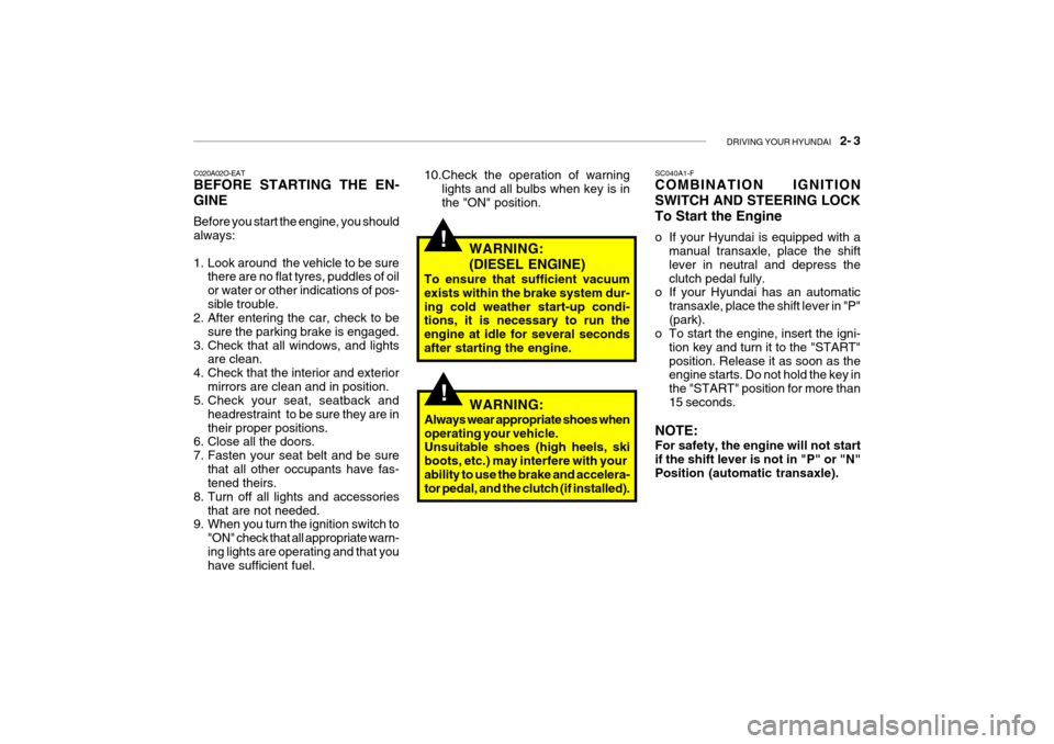 Hyundai Getz 2007 Owners Manual DRIVING YOUR HYUNDAI 2- 3
!
C020A02O-EAT BEFORE STARTING THE EN- GINE Before you start the engine, you should always:
1. Look around the vehicle to be sure
there are no flat tyres, puddles of oil Hyundai Getz 2007 Owners Manual DRIVING YOUR HYUNDAI 2- 3
!
C020A02O-EAT BEFORE STARTING THE EN- GINE Before you start the engine, you should always:
1. Look around the vehicle to be sure
there are no flat tyres, puddles of oil
