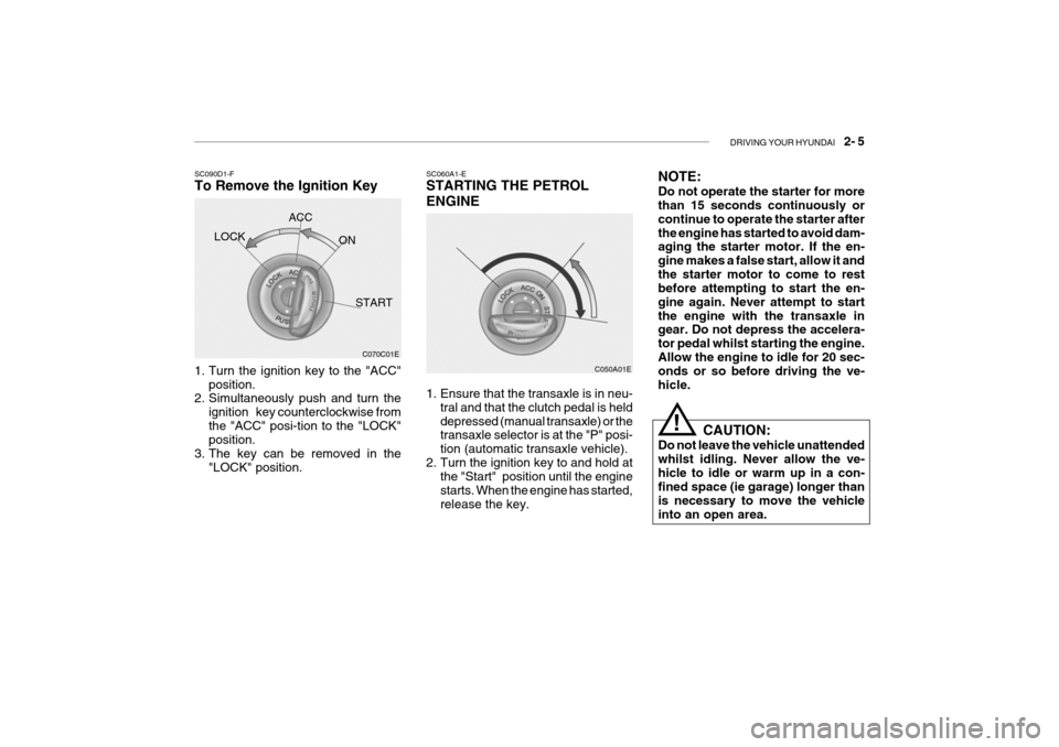 Hyundai Getz 2007 Owners Manual DRIVING YOUR HYUNDAI 2- 5
SC060A1-E STARTING THE PETROL ENGINE
C050A01E
1. Ensure that the transaxle is in neu- tral and that the clutch pedal is held depressed (manual transaxle) or the transaxle Hyundai Getz 2007 Owners Manual DRIVING YOUR HYUNDAI 2- 5
SC060A1-E STARTING THE PETROL ENGINE
C050A01E
1. Ensure that the transaxle is in neu- tral and that the clutch pedal is held depressed (manual transaxle) or the transaxle