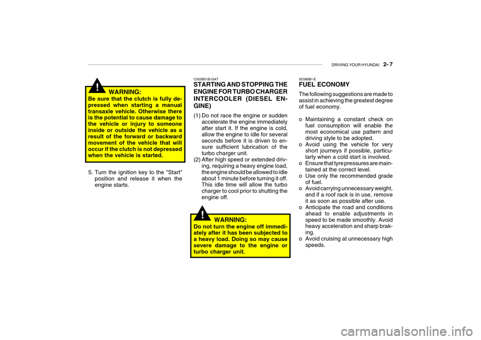 Hyundai Getz 2007 Owners Manual DRIVING YOUR HYUNDAI 2- 7
!
!
C055B01B-GAT STARTING AND STOPPING THE ENGINE FOR TURBO CHARGERINTERCOOLER (DIESEL EN-GINE)
(1) Do not race the engine or sudden
accelerate the engine immediately aft Hyundai Getz 2007 Owners Manual DRIVING YOUR HYUNDAI 2- 7
!
!
C055B01B-GAT STARTING AND STOPPING THE ENGINE FOR TURBO CHARGERINTERCOOLER (DIESEL EN-GINE)
(1) Do not race the engine or sudden
accelerate the engine immediately aft
