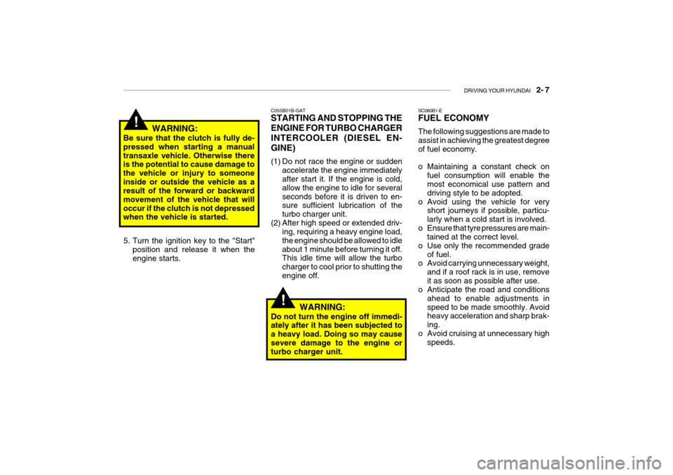 Hyundai Getz 2007 Manual Online DRIVING YOUR HYUNDAI    2- 7
!
!
C055B01B-GAT STARTING AND STOPPING THE ENGINE FOR TURBO CHARGERINTERCOOLER (DIESEL EN-GINE) 
(1) Do not race the engine or sudden
accelerate the engine immediately aft