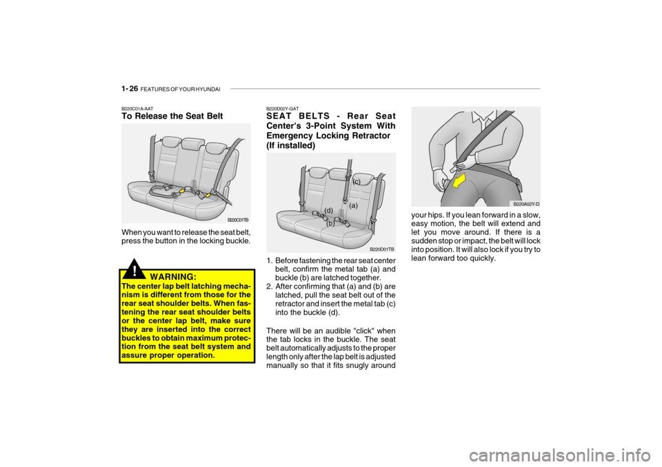 Hyundai Getz 2007 Owners Guide 1- 26 FEATURES OF YOUR HYUNDAI
your hips. If you lean forward in a slow, easy motion, the belt will extend and let you move around. If there is asudden stop or impact, the belt will lock into positio Hyundai Getz 2007 Owners Guide 1- 26 FEATURES OF YOUR HYUNDAI
your hips. If you lean forward in a slow, easy motion, the belt will extend and let you move around. If there is asudden stop or impact, the belt will lock into positio