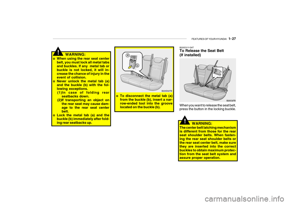 Hyundai Getz 2007 Owners Guide FEATURES OF YOUR HYUNDAI 1- 27
WARNING:
o When using the rear seat center belt, you must lock all metal tabs and buckles. If any metal tab or buckle is not locked, it will in-crease the chance of i Hyundai Getz 2007 Owners Guide FEATURES OF YOUR HYUNDAI 1- 27
WARNING:
o When using the rear seat center belt, you must lock all metal tabs and buckles. If any metal tab or buckle is not locked, it will in-crease the chance of i