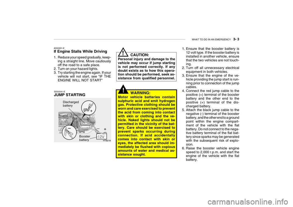 Hyundai Getz 2007 Owners Manual WHAT TO DO IN AN EMERGENCY 3- 3
!
HTB218
Discharged battery
Booster battery
CAUTION:
Personal injury and damage to the vehicle may occur if jump starting is not performed correctly. If anydoubt exi Hyundai Getz 2007 Owners Manual WHAT TO DO IN AN EMERGENCY 3- 3
!
HTB218
Discharged battery
Booster battery
CAUTION:
Personal injury and damage to the vehicle may occur if jump starting is not performed correctly. If anydoubt exi