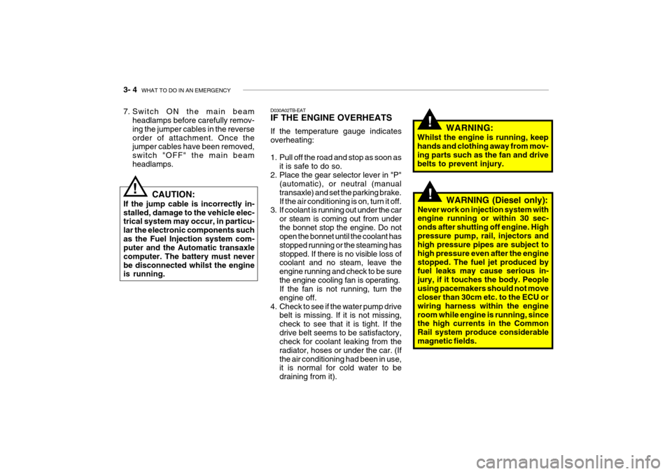 Hyundai Getz 2007  Owners Manual 3- 4  WHAT TO DO IN AN EMERGENCY
!
!
D030A02TB-EAT IF THE ENGINE OVERHEATS If the temperature gauge indicates overheating: 
1. Pull off the road and stop as soon as
it is safe to do so.
2. Place the g