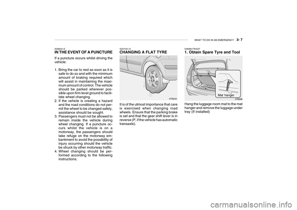 Hyundai Getz 2007 Owners Manual WHAT TO DO IN AN EMERGENCY 3- 7
HTB230
SD070A1-E CHANGING A FLAT TYRE It is of the utmost importance that care is exercised when changing roadwheels. Ensure that the parking brake is set and that t Hyundai Getz 2007 Owners Manual WHAT TO DO IN AN EMERGENCY 3- 7
HTB230
SD070A1-E CHANGING A FLAT TYRE It is of the utmost importance that care is exercised when changing roadwheels. Ensure that the parking brake is set and that t