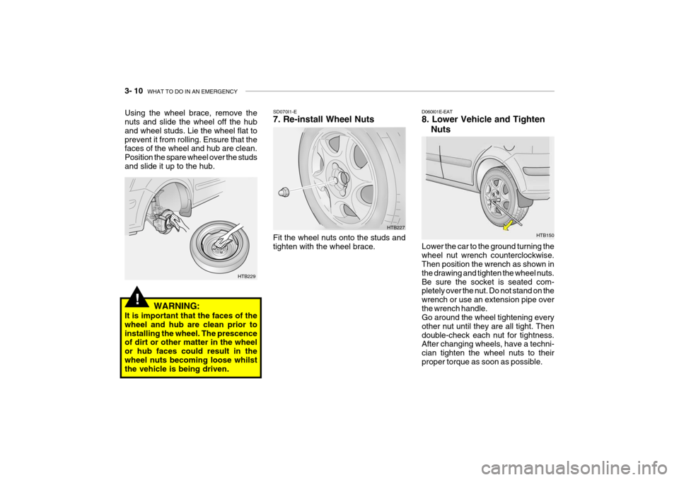Hyundai Getz 2007 Owners Manual 3- 10 WHAT TO DO IN AN EMERGENCY
!
HTB150
D060I01E-EAT 8. Lower Vehicle and Tighten
Nuts
Lower the car to the ground turning the wheel nut wrench counterclockwise. Then position the wrench as shown i Hyundai Getz 2007 Owners Manual 3- 10 WHAT TO DO IN AN EMERGENCY
!
HTB150
D060I01E-EAT 8. Lower Vehicle and Tighten
Nuts
Lower the car to the ground turning the wheel nut wrench counterclockwise. Then position the wrench as shown i