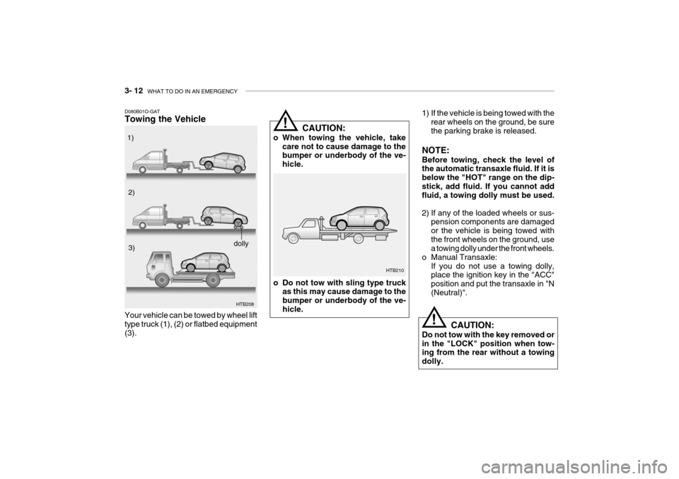 Hyundai Getz 2007 Owners Manual 3- 12 WHAT TO DO IN AN EMERGENCY
!
!
1) If the vehicle is being towed with the
rear wheels on the ground, be sure the parking brake is released.
NOTE: Before towing, check the level of the automatic Hyundai Getz 2007 Owners Manual 3- 12 WHAT TO DO IN AN EMERGENCY
!
!
1) If the vehicle is being towed with the
rear wheels on the ground, be sure the parking brake is released.
NOTE: Before towing, check the level of the automatic