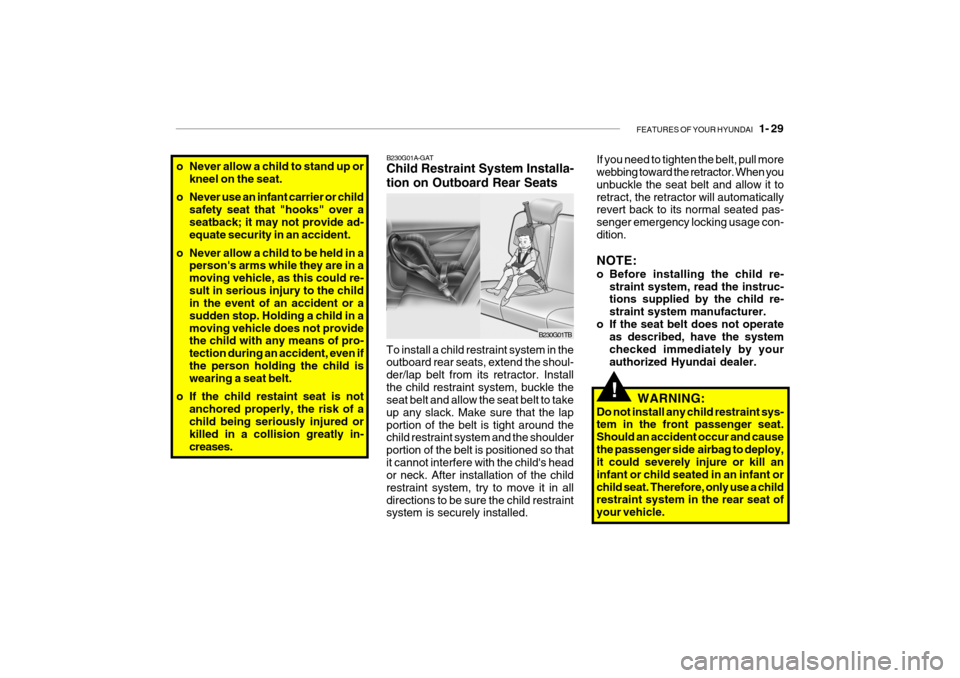 Hyundai Getz 2007 Service Manual FEATURES OF YOUR HYUNDAI 1- 29
o Never allow a child to stand up or
kneel on the seat.
o Never use an infant carrier or child safety seat that "hooks" over a seatback; it may not provide ad- equate Hyundai Getz 2007 Service Manual FEATURES OF YOUR HYUNDAI 1- 29
o Never allow a child to stand up or
kneel on the seat.
o Never use an infant carrier or child safety seat that "hooks" over a seatback; it may not provide ad- equate