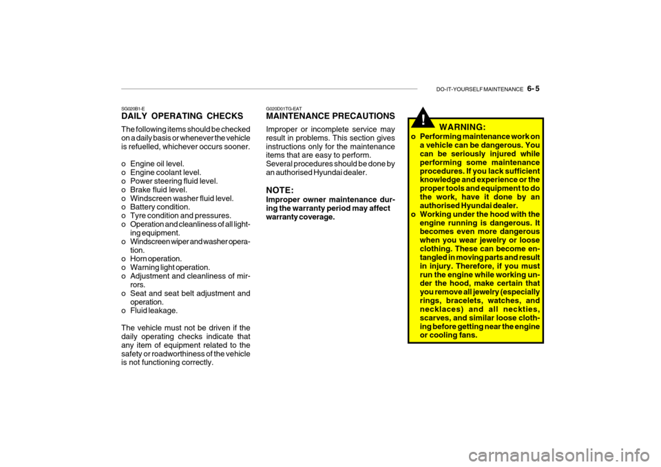 Hyundai Getz 2007 Owners Manual DO-IT-YOURSELF MAINTENANCE 6- 5
!
G020D01TG-EAT MAINTENANCE PRECAUTIONS Improper or incomplete service may result in problems. This section givesinstructions only for the maintenance items that are Hyundai Getz 2007 Owners Manual DO-IT-YOURSELF MAINTENANCE 6- 5
!
G020D01TG-EAT MAINTENANCE PRECAUTIONS Improper or incomplete service may result in problems. This section givesinstructions only for the maintenance items that are