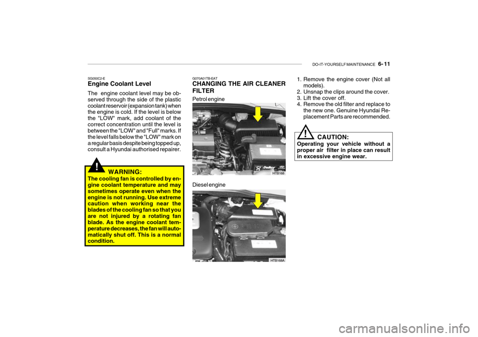 Hyundai Getz 2007  Owners Manual DO-IT-YOURSELF MAINTENANCE    6- 11
SG050C2-E Engine Coolant Level The  engine coolant level may be ob- served through the side of the plasticcoolant reservoir (expansion tank) when the engine is cold