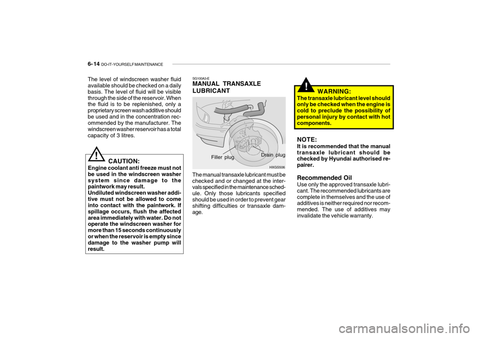 Hyundai Getz 2007  Owners Manual 6- 14  DO-IT-YOURSELF MAINTENANCE
!
SG100A3-E MANUAL TRANSAXLE LUBRICANT
CAUTION:
Engine coolant anti freeze must not be used in the windscreen washersystem since damage to the paintwork may result. U