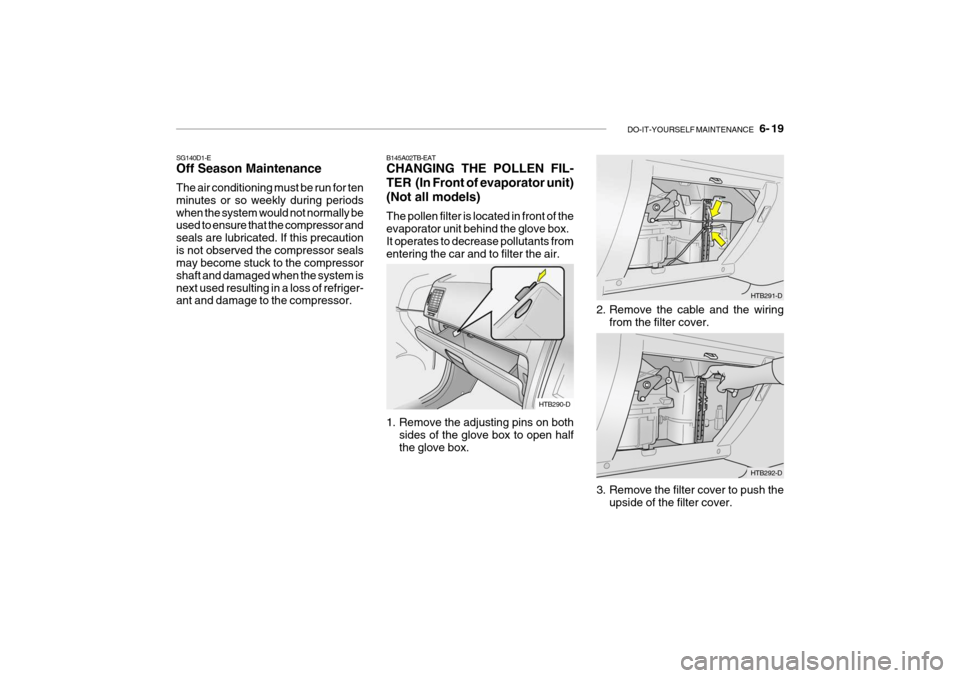 Hyundai Getz 2007  Owners Manual DO-IT-YOURSELF MAINTENANCE    6- 19
B145A02TB-EAT CHANGING THE POLLEN FIL- 
TER  (In Front of evaporator unit)(Not all models) The pollen filter is located in front of the evaporator unit behind the g