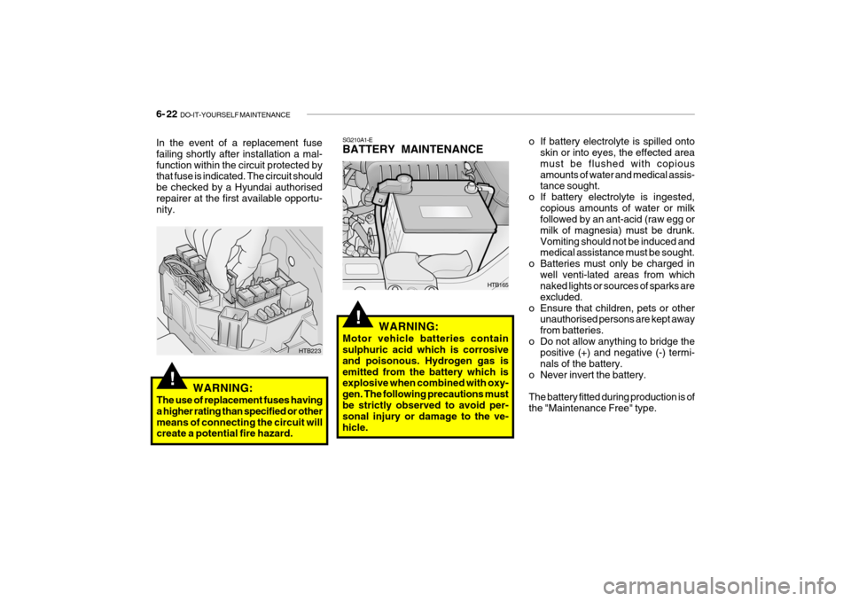 Hyundai Getz 2007  Owners Manual 6- 22  DO-IT-YOURSELF MAINTENANCE
!
o If battery electrolyte is spilled onto
skin or into eyes, the effected area must be flushed with copiousamounts of water and medical assis- tance sought.
o If bat