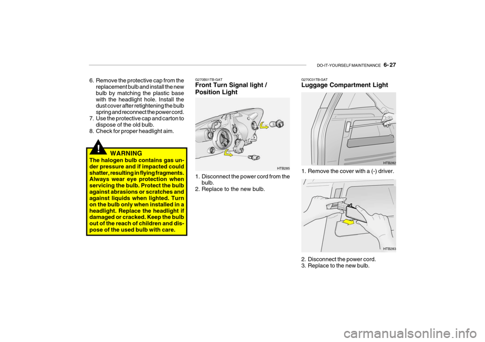 Hyundai Getz 2007  Owners Manual DO-IT-YOURSELF MAINTENANCE    6- 27
G270B01TB-GAT Front Turn Signal light / Position Light 
1. Disconnect the power cord from the
bulb.
2. Replace to the new bulb. HTB285G270C01TB-GAT Luggage Compartm