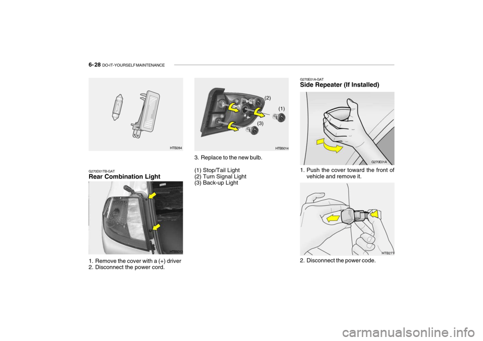 Hyundai Getz 2007 Owners Manual 6- 28 DO-IT-YOURSELF MAINTENANCE
HTB277
1. Remove the cover with a (+) driver
2. Disconnect the power cord. 3. Replace to the new bulb. (1) Stop/Tail Light (2) Turn Signal Light (3) Back-up Light
HT Hyundai Getz 2007 Owners Manual 6- 28 DO-IT-YOURSELF MAINTENANCE
HTB277
1. Remove the cover with a (+) driver
2. Disconnect the power cord. 3. Replace to the new bulb. (1) Stop/Tail Light (2) Turn Signal Light (3) Back-up Light
HT