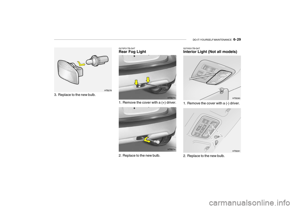 Hyundai Getz 2007  Owners Manual DO-IT-YOURSELF MAINTENANCE    6- 29
G270G01TB-GAT Interior Light (Not all models)
G270F01TB-GATRear Fog Light 
1. Remove the cover with a (+) driver. HTB273
2. Replace to the new bulb. HTB2741. Remove