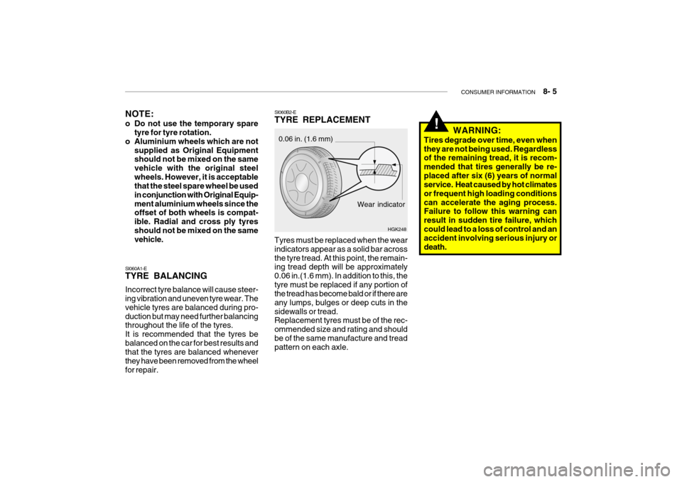 Hyundai Getz 2007 Owners Manual CONSUMER INFORMATION 8- 5
SI060B2-E TYRE REPLACEMENT
Wear indicator
0.06 in. (1.6 mm)
HGK248
NOTE:
o Do not use the temporary spare
tyre for tyre rotation.
o Aluminium wheels which are not
supplie Hyundai Getz 2007 Owners Manual CONSUMER INFORMATION 8- 5
SI060B2-E TYRE REPLACEMENT
Wear indicator
0.06 in. (1.6 mm)
HGK248
NOTE:
o Do not use the temporary spare
tyre for tyre rotation.
o Aluminium wheels which are not
supplie