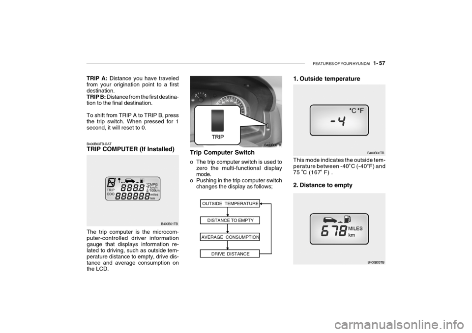 Hyundai Getz 2007  Owners Manual FEATURES OF YOUR HYUNDAI   1- 57
The trip computer is the microcom- puter-controlled driver informationgauge that displays information re- lated to driving, such as outside tem- perature distance to e