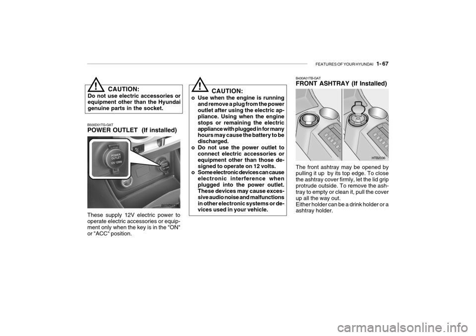 Hyundai Getz 2007  Owners Manual FEATURES OF YOUR HYUNDAI   1- 67
CAUTION:
Do not use electric accessories or equipment other than the Hyundai genuine parts in the socket.!
B500D01TG-GAT POWER OUTLET  (If installed)
B500D01TB
These s