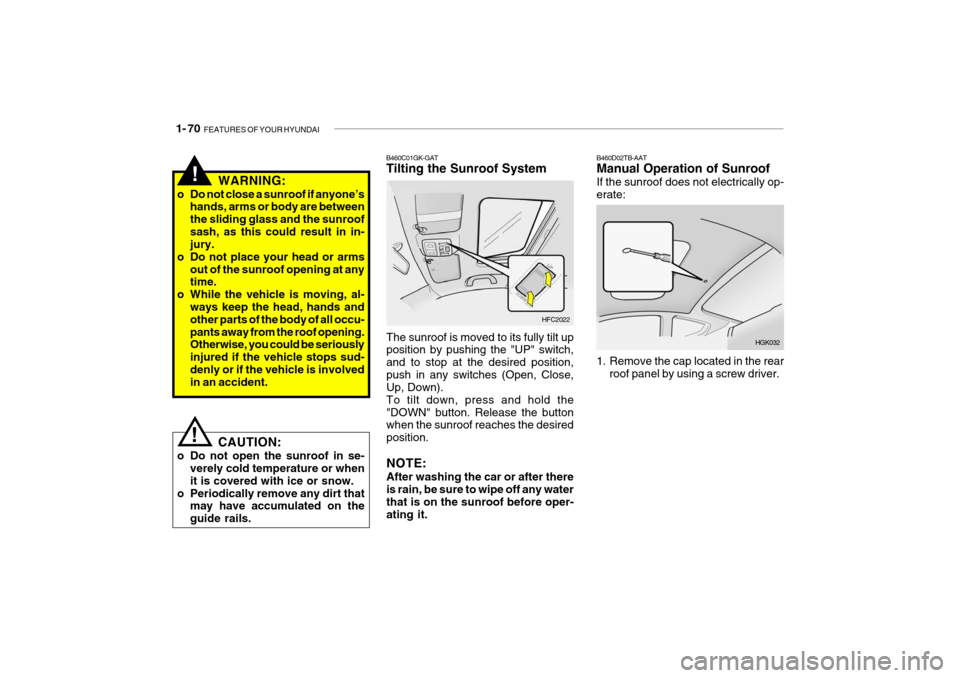 Hyundai Getz 2007  Owners Manual 1- 70  FEATURES OF YOUR HYUNDAI
B460D02TB-AAT Manual Operation of Sunroof If the sunroof does not electrically op- erate:
HGK032
1. Remove the cap located in the rear roof panel by using a screw drive