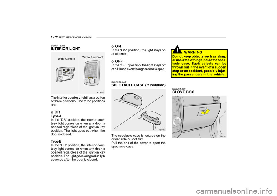 Hyundai Getz 2007  Owners Manual 1- 72  FEATURES OF YOUR HYUNDAI
B500A01A-AAT GLOVE BOX
HTB101
WARNING:
Do not keep objects such as sharp or unsuitable things inside the spec- tacle case. Such objects can bethrown out in the event of