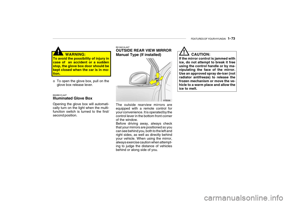 Hyundai Getz 2007  Owners Manual FEATURES OF YOUR HYUNDAI   1- 73
WARNING:
To avoid the possibility of injury in case of  an accident or a sudden stop, the glove box door should be kept closed when the car is in mo-tion. 
o To open t