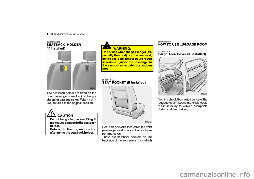 Hyundai Getz 2007 Owners Manual 1- 80 FEATURES OF YOUR HYUNDAI
HTB2039
B545A01TB-GAT HOW TO USE LUGGAGE ROOM B650A01FC-GAT Cargo Area Cover (If installed)
Nothing should be carried on top of the luggage cover. Loose materials could Hyundai Getz 2007 Owners Manual 1- 80 FEATURES OF YOUR HYUNDAI
HTB2039
B545A01TB-GAT HOW TO USE LUGGAGE ROOM B650A01FC-GAT Cargo Area Cover (If installed)
Nothing should be carried on top of the luggage cover. Loose materials could