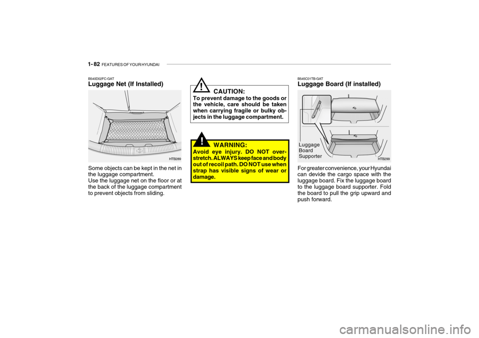 Hyundai Getz 2007 Owners Manual 1- 82 FEATURES OF YOUR HYUNDAI
!
B545C01TB-GAT Luggage Board (If installed)
HTB299
For greater convenience, your Hyundai can devide the cargo space with the luggage board. Fix the luggage boardto the Hyundai Getz 2007 Owners Manual 1- 82 FEATURES OF YOUR HYUNDAI
!
B545C01TB-GAT Luggage Board (If installed)
HTB299
For greater convenience, your Hyundai can devide the cargo space with the luggage board. Fix the luggage boardto the