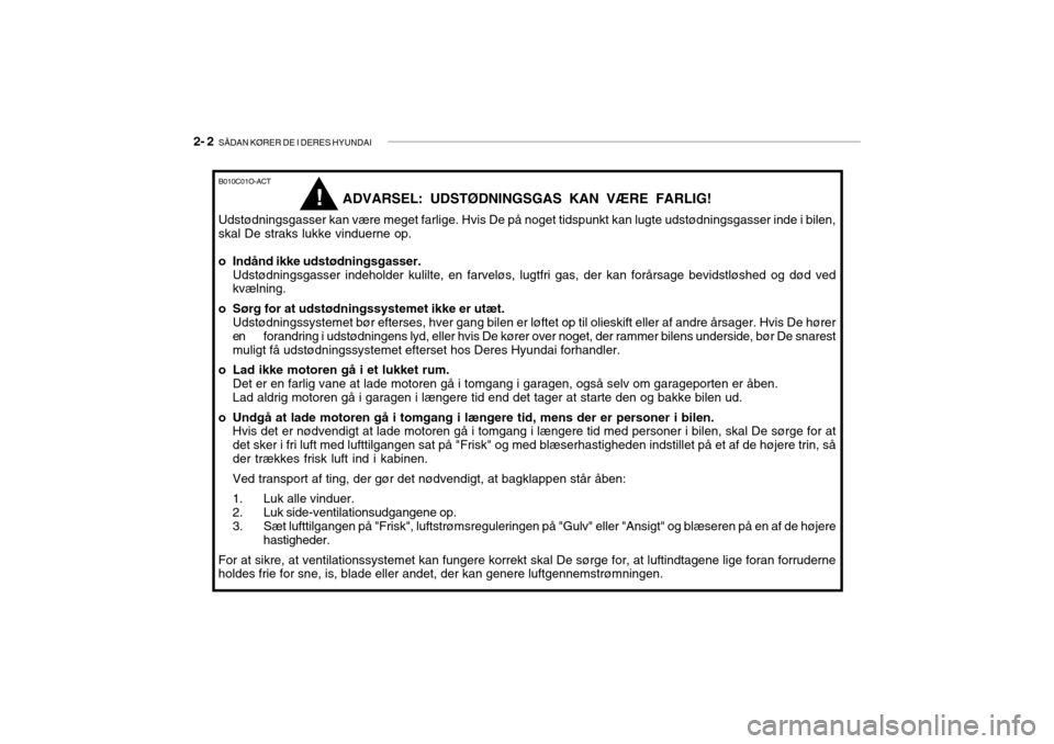 Hyundai Getz 2007  Instruktionsbog (in Danish) 2- 2  SÅDAN KØRER DE I DERES HYUNDAI
ADVARSEL: UDSTØDNINGSGAS KAN VÆRE FARLIG!
Udstødningsgasser kan være meget farlige. Hvis De på noget tidspunkt kan lugte udstødningsgasser inde i bilen, sk Hyundai Getz 2007  Instruktionsbog (in Danish) 2- 2  SÅDAN KØRER DE I DERES HYUNDAI
ADVARSEL: UDSTØDNINGSGAS KAN VÆRE FARLIG!
Udstødningsgasser kan være meget farlige. Hvis De på noget tidspunkt kan lugte udstødningsgasser inde i bilen, sk