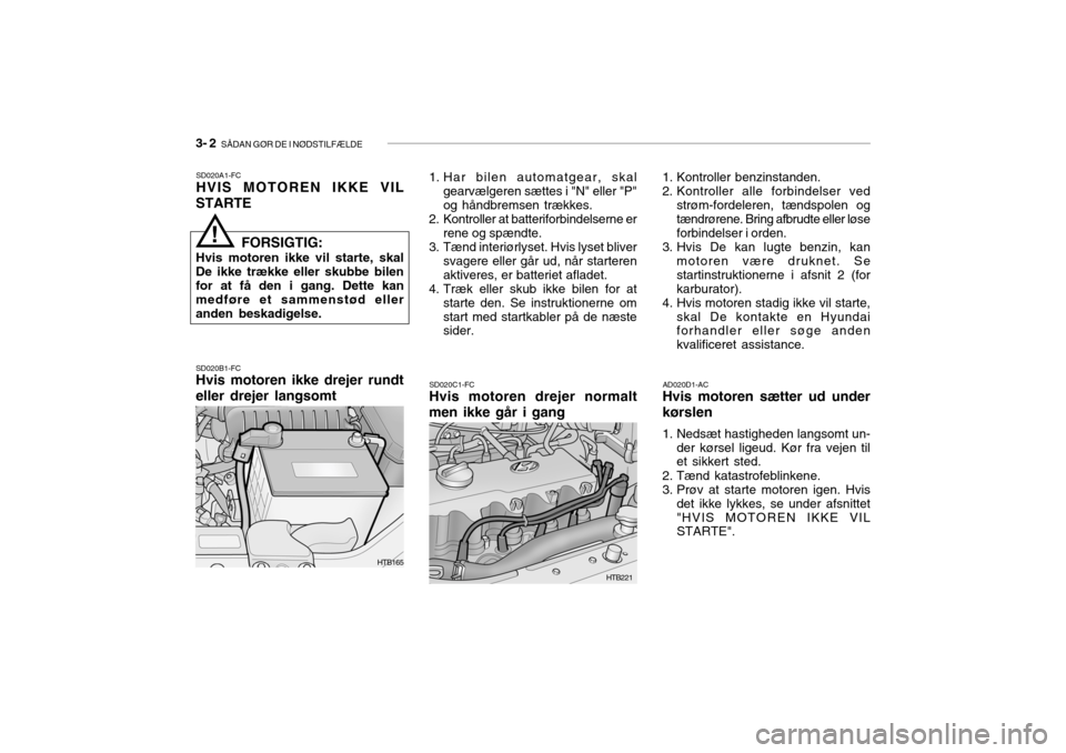 Hyundai Getz 2007 Instruktionsbog (in Danish) 3- 2 SÅDAN GØR DE I NØDSTILFÆLDE
SD020A1-FC HVIS MOTOREN IKKE VIL
STARTE SD020B1-FC Hvis motoren ikke drejer rundt
eller drejer langsomt SD020C1-FC
Hvis motoren drejer normaltmen ikke går i gan Hyundai Getz 2007 Instruktionsbog (in Danish) 3- 2 SÅDAN GØR DE I NØDSTILFÆLDE
SD020A1-FC HVIS MOTOREN IKKE VIL
STARTE SD020B1-FC Hvis motoren ikke drejer rundt
eller drejer langsomt SD020C1-FC
Hvis motoren drejer normaltmen ikke går i gan