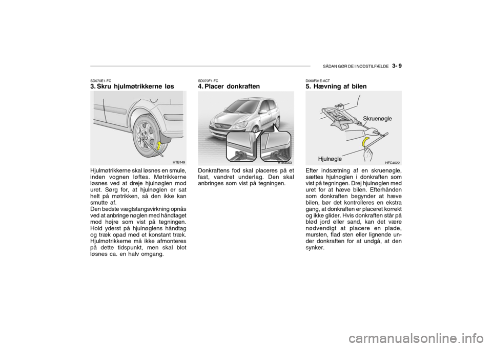 Hyundai Getz 2007 Instruktionsbog (in Danish) SÅDAN GØR DE I NØDSTILFÆLDE 3- 9
SD070E1-FC
3. Skru hjulmøtrikkerne løs
Hjulmøtrikkerne skal løsnes en smule, inden vognen løftes. Møtrikkerne løsnes ved at dreje hjulnøglen mod uret. S Hyundai Getz 2007 Instruktionsbog (in Danish) SÅDAN GØR DE I NØDSTILFÆLDE 3- 9
SD070E1-FC
3. Skru hjulmøtrikkerne løs
Hjulmøtrikkerne skal løsnes en smule, inden vognen løftes. Møtrikkerne løsnes ved at dreje hjulnøglen mod uret. S