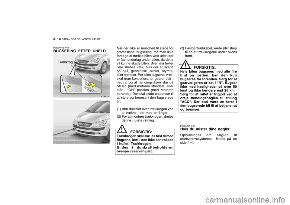 Hyundai Getz 2007 Instruktionsbog (in Danish) 3- 14 SÅDAN GØR DE I NØDSTILFÆLDE
Når der ikke er mulighed til stede for professionel bugsering, må man ikke forsøge at trække bilen væk uden derer fast underlag under bilen, da dette vil ku Hyundai Getz 2007 Instruktionsbog (in Danish) 3- 14 SÅDAN GØR DE I NØDSTILFÆLDE
Når der ikke er mulighed til stede for professionel bugsering, må man ikke forsøge at trække bilen væk uden derer fast underlag under bilen, da dette vil ku